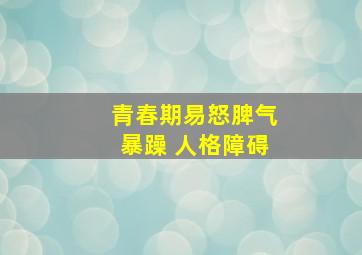 青春期易怒脾气暴躁 人格障碍